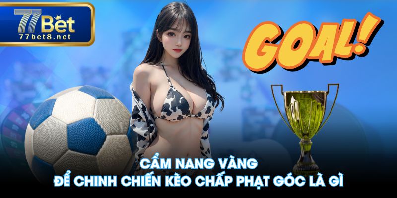 Cẩm nang vàng để chinh chiến kèo chấp phạt góc là gì