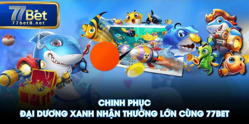 Chinh phục đại dương xanh nhận thưởng lớn cùng 77BET