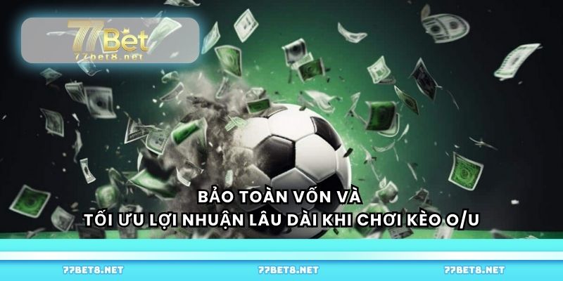 Bảo toàn vốn và tối ưu lợi nhuận lâu dài khi chơi kèo O/U