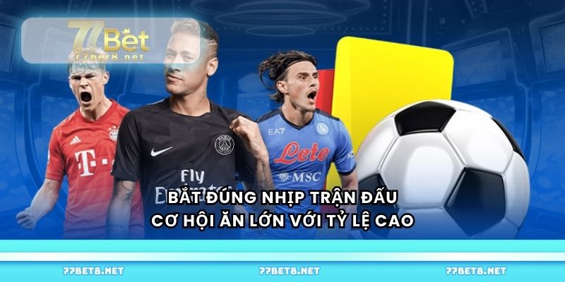 Bắt đúng nhịp trận đấu, cơ hội ăn lớn với tỷ lệ cao