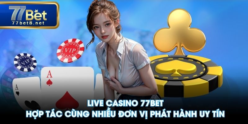 Live Casino 77BET hợp tác cùng nhiều đơn vị phát hành uy tín