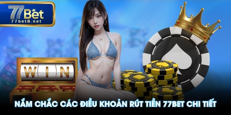 Nắm chắc các điều khoản rút tiền 77BET chi tiết