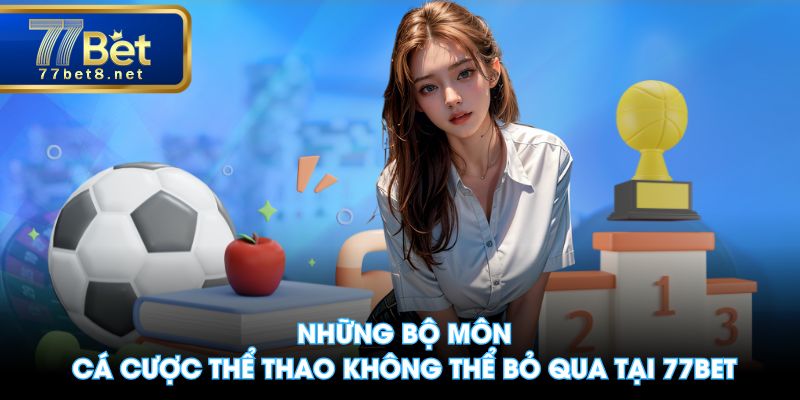 Những bộ môn cá cược thể thao không thể bỏ qua tại 77BET