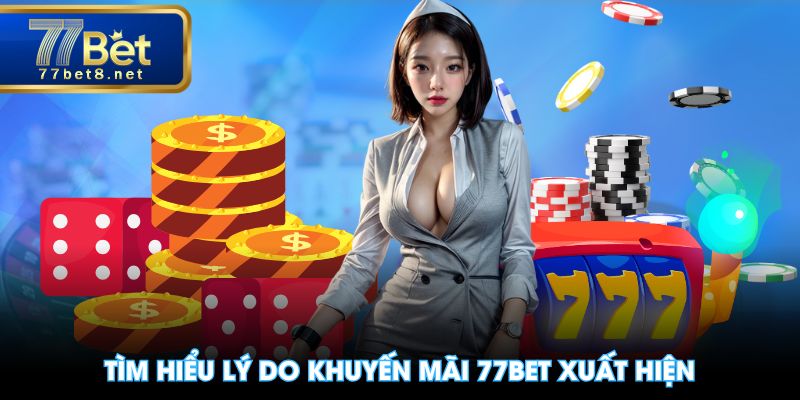 Tìm hiểu lý do khuyến mãi 77BET xuất hiện