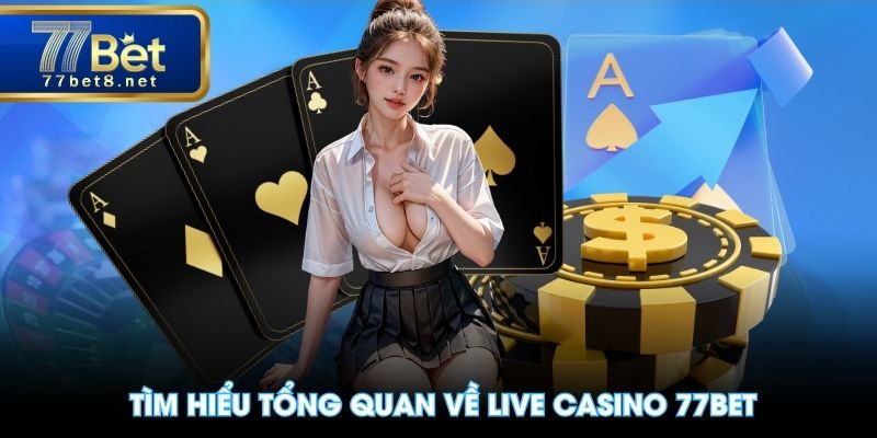 Tìm hiểu tổng quan về Live Casino 77BET